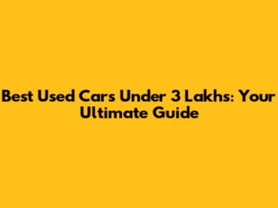 Best Used Cars Under 3 Lakhs: Your Ultimate Guide