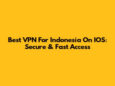 Best VPN For Indonesia On IOS: Secure & Fast Access
