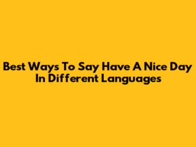 Best Ways To Say "Have A Nice Day" In Different Languages