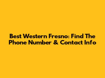 Best Western Fresno: Find The Phone Number & Contact Info