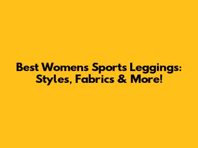 Best Women's Sports Leggings: Styles, Fabrics & More!