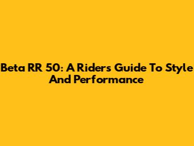 Beta RR 50: A Rider's Guide To Style And Performance