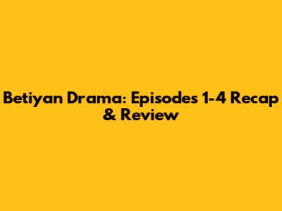 Betiyan Drama: Episodes 1-4 Recap & Review