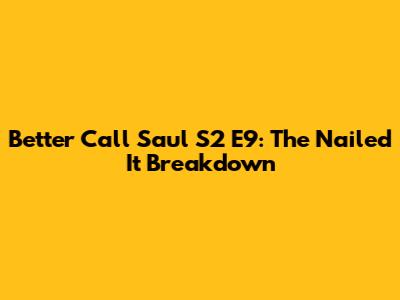 Better Call Saul S2 E9: The "Nailed It" Breakdown