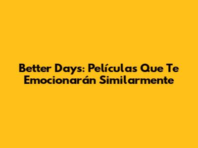 Better Days: Películas Que Te Emocionarán Similarmente