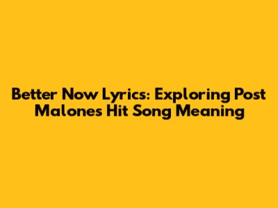 Better Now Lyrics: Exploring Post Malone's Hit Song Meaning