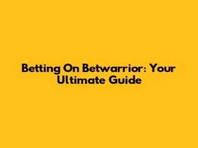 Betting On Betwarrior: Your Ultimate Guide