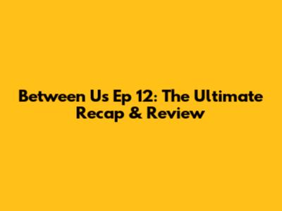 Between Us Ep 12: The Ultimate Recap & Review