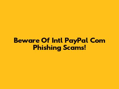 Beware Of Intl PayPal Com Phishing Scams!