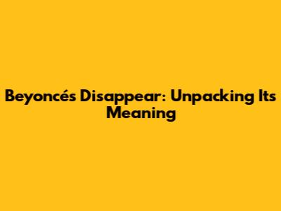 Beyoncé's "Disappear": Unpacking Its Meaning