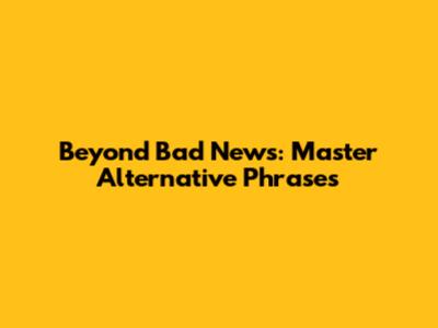 Beyond 'Bad News': Master Alternative Phrases