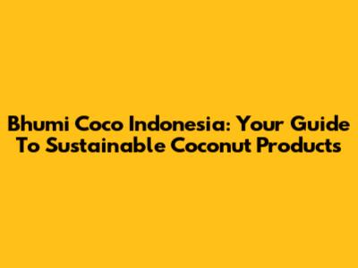 Bhumi Coco Indonesia: Your Guide To Sustainable Coconut Products