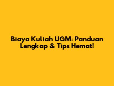 Biaya Kuliah UGM: Panduan Lengkap & Tips Hemat!