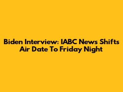 Biden Interview: IABC News Shifts Air Date To Friday Night