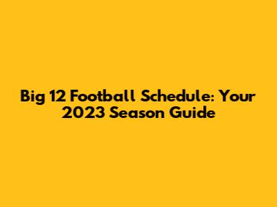 Big 12 Football Schedule: Your 2023 Season Guide