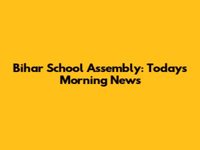 Bihar School Assembly: Today's Morning News