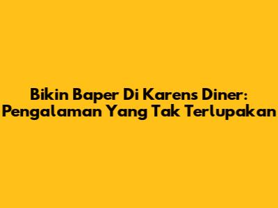 Bikin Baper Di Karen's Diner: Pengalaman Yang Tak Terlupakan