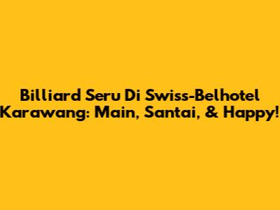 Billiard Seru Di Swiss-Belhotel Karawang: Main, Santai, & Happy!