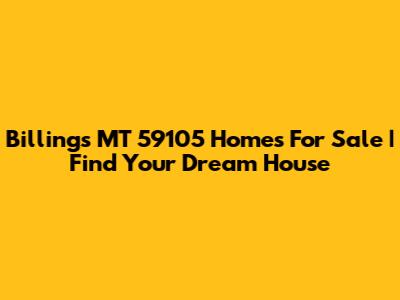Billings MT 59105 Homes For Sale | Find Your Dream House