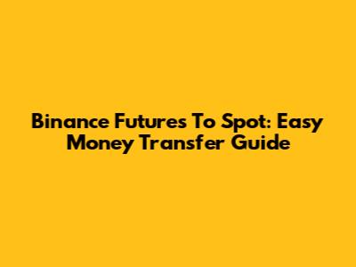 Binance Futures To Spot: Easy Money Transfer Guide