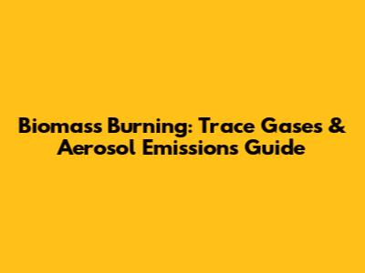 Biomass Burning: Trace Gases & Aerosol Emissions Guide