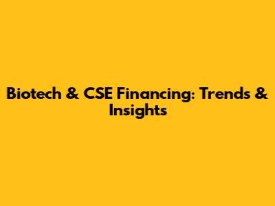 Biotech & CSE Financing: Trends & Insights
