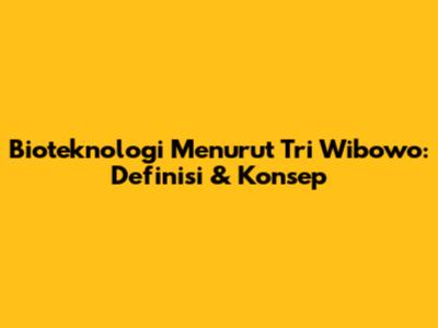 Bioteknologi Menurut Tri Wibowo: Definisi & Konsep