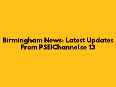 Birmingham News: Latest Updates From PSEIChannelse 13