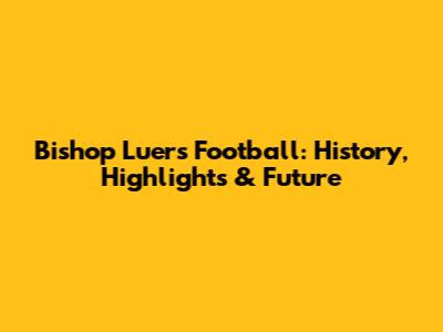 Bishop Luers Football: History, Highlights & Future