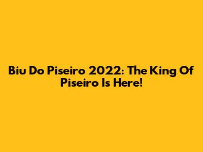 Biu Do Piseiro 2022: The King Of Piseiro Is Here!