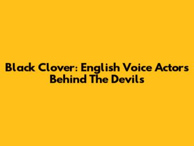 Black Clover: English Voice Actors Behind The Devils