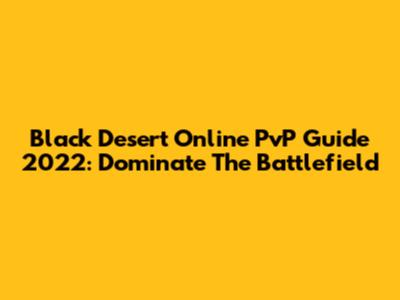 Black Desert Online PvP Guide 2022: Dominate The Battlefield