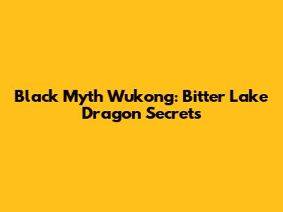 Black Myth Wukong: Bitter Lake Dragon Secrets