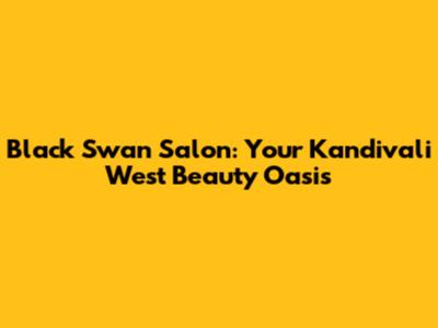 Black Swan Salon: Your Kandivali West Beauty Oasis