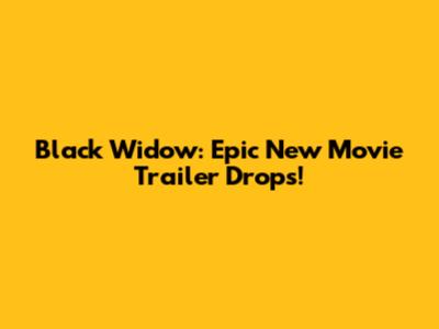 Black Widow: Epic New Movie Trailer Drops!