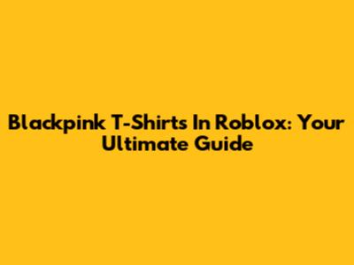 Blackpink T-Shirts In Roblox: Your Ultimate Guide