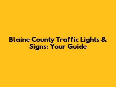 Blaine County Traffic Lights & Signs: Your Guide