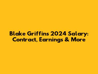 Blake Griffin's 2024 Salary: Contract, Earnings & More