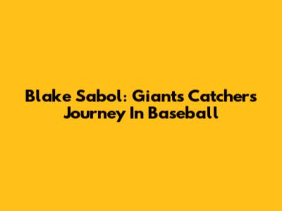 Blake Sabol: Giants Catcher's Journey In Baseball
