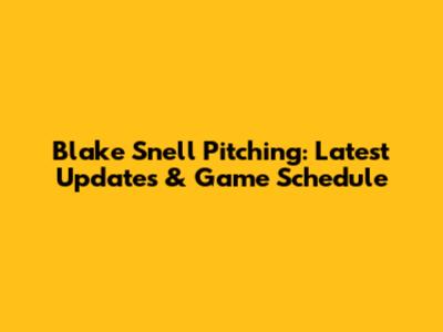 Blake Snell Pitching: Latest Updates & Game Schedule