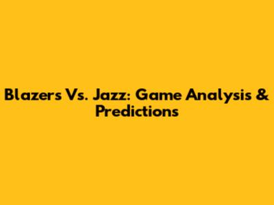Blazers Vs. Jazz: Game Analysis & Predictions