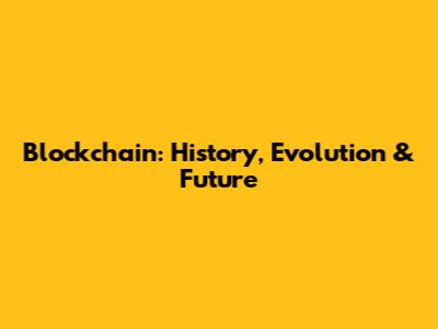 Blockchain: History, Evolution & Future