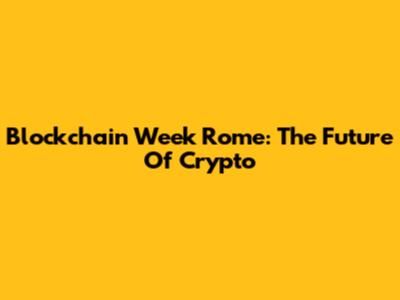 Blockchain Week Rome: The Future Of Crypto