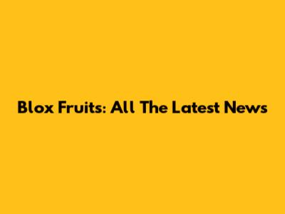 Blox Fruits: All The Latest News