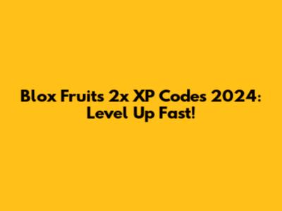 Blox Fruits 2x XP Codes 2024: Level Up Fast!