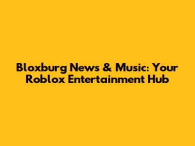Bloxburg News & Music: Your Roblox Entertainment Hub