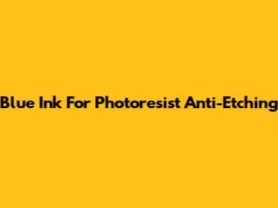 Blue Ink For Photoresist Anti-Etching