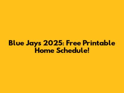 Blue Jays 2025: Free Printable Home Schedule!