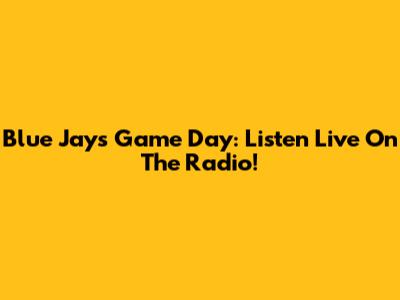 Blue Jays Game Day: Listen Live On The Radio!