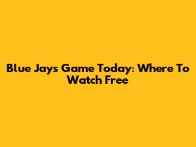 Blue Jays Game Today: Where To Watch Free
